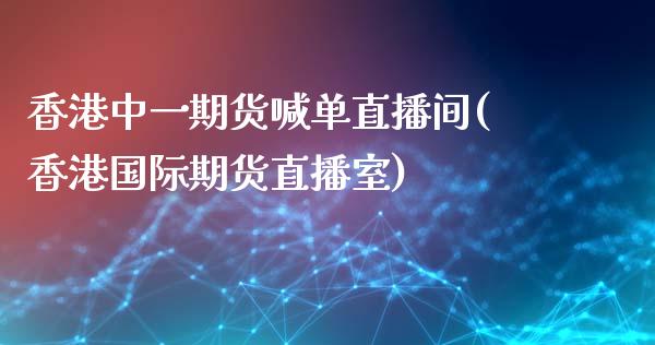 香港中一期货喊单直播间(香港国际期货直播室)_https://cj007.lansai.wang_金融监管_第1张