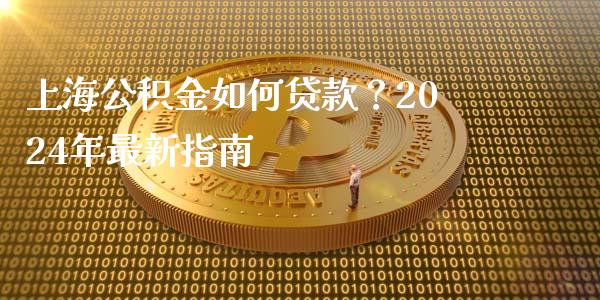 上海公积金如何贷款?2024年最新指南_债券资讯_第1张_期货开户_金融监管_外汇交易_债券资讯_全球市场_财经新闻 上海公积金如何贷款?2024年最新指南_https://cj007.lansai.wang_债券资讯_第1张