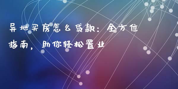 异地买房怎么贷款：全方位指南，助你轻松置业_https://cj007.lansai.wang_外汇交易_第1张