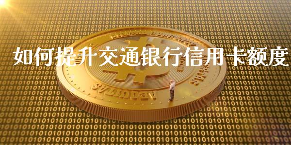 如何提升交通银行信用卡额度_https://cj007.lansai.wang_期货开户_第1张