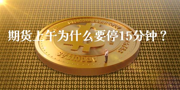 期货上午为什么要停15分钟？_https://cj007.lansai.wang_全球市场_第1张
