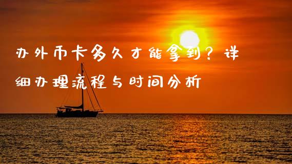 办外币卡多久才能拿到？详细办理流程与时间分析_https://cj007.lansai.wang_债券资讯_第1张