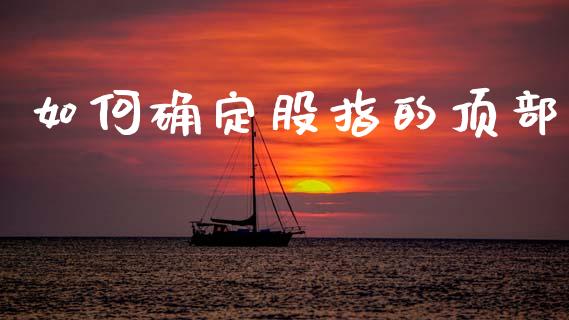 如何确定股指的顶部_https://cj007.lansai.wang_全球市场_第1张