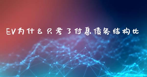 EV为什么只考了付息债务结构比_https://cj007.lansai.wang_全球市场_第1张