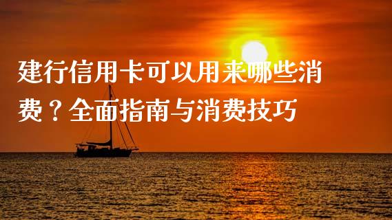 建行信用卡可以用来哪些消费？全面指南与消费技巧_https://cj007.lansai.wang_外汇交易_第1张