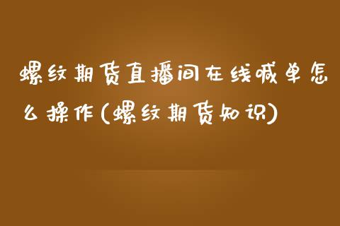 螺纹期货直播间在线喊单怎么操作(螺纹期货知识)_https://cj007.lansai.wang_金融监管_第1张