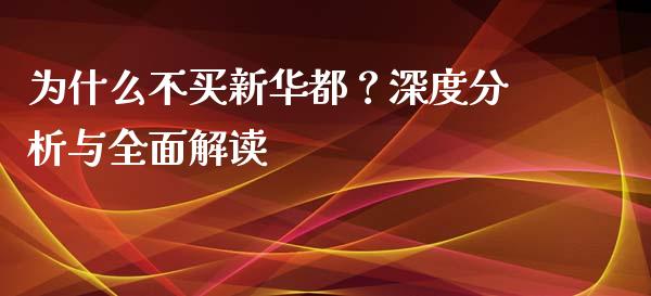 为什么不买新华都？深度分析与全面解读_https://cj007.lansai.wang_外汇交易_第1张