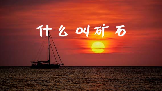 什么叫矿石_https://cj007.lansai.wang_期货开户_第1张