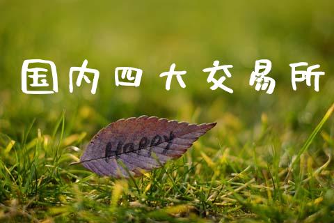 国内四大交易所_https://cj007.lansai.wang_财经新闻_第1张
