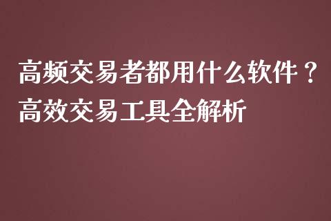 高频交易者都用什么软件?高效交易工具全解析_期货开户_第1张_期货开户_金融监管_外汇交易_债券资讯_全球市场_财经新闻 高频交易者都用什么软件?高效交易工具全解析_https://cj007.lansai.wang_期货开户_第1张