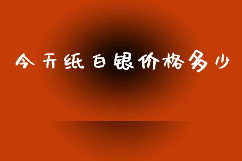 今天纸白银价格多少_https://cj007.lansai.wang_债券资讯_第1张