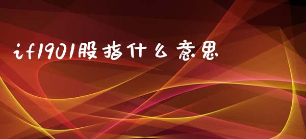 if1901股指什么意思_财经新闻_第1张_期货开户_金融监管_外汇交易_债券资讯_全球市场_财经新闻 if1901股指什么意思_https://cj007.lansai.wang_财经新闻_第1张