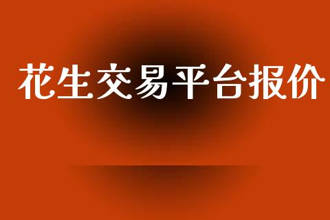 花生交易平台报价_https://cj007.lansai.wang_期货开户_第1张