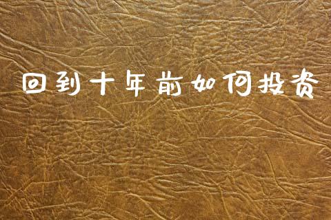 回到十年前如何投资_https://cj007.lansai.wang_金融监管_第1张