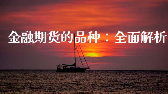 金融期货的品种:全面解析_财经新闻_第1张_期货开户_金融监管_外汇交易_债券资讯_全球市场_财经新闻 金融期货的品种:全面解析_https://cj007.lansai.wang_财经新闻_第1张