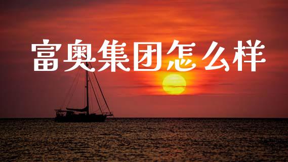 富奥集团怎么样_https://cj007.lansai.wang_金融监管_第1张