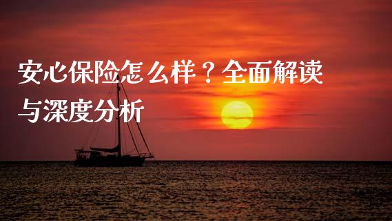 安心保险怎么样？全面解读与深度分析_https://cj007.lansai.wang_金融监管_第1张
