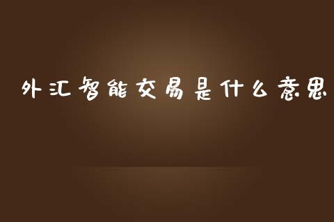 外汇智能交易是什么意思_https://cj007.lansai.wang_金融监管_第1张
