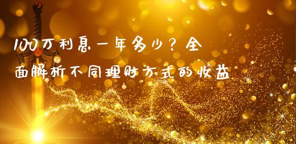 100万利息一年多少？全面解析不同理财方式的收益_https://cj007.lansai.wang_全球市场_第1张