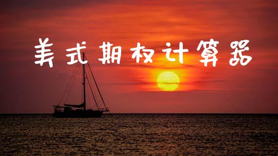 美式期权计算器_https://cj007.lansai.wang_金融监管_第1张