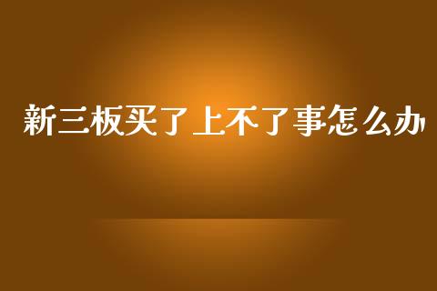 新三板买了上不了事怎么办_https://cj007.lansai.wang_期货开户_第1张