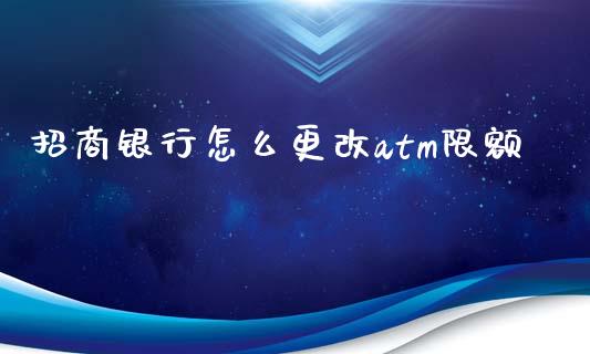招商银行怎么更改atm限额_https://cj007.lansai.wang_全球市场_第1张