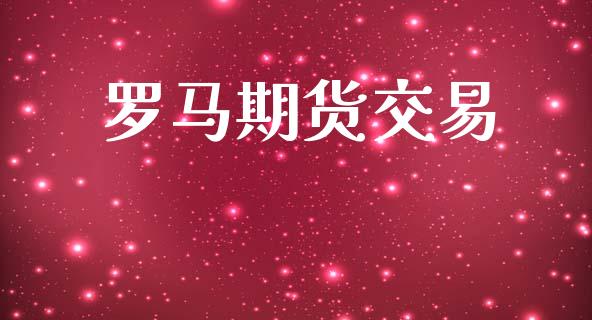 罗马期货交易_https://cj007.lansai.wang_期货开户_第1张