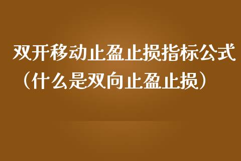 双开移动止盈止损指标公式（什么是双向止盈止损）_https://cj007.lansai.wang_财经新闻_第1张