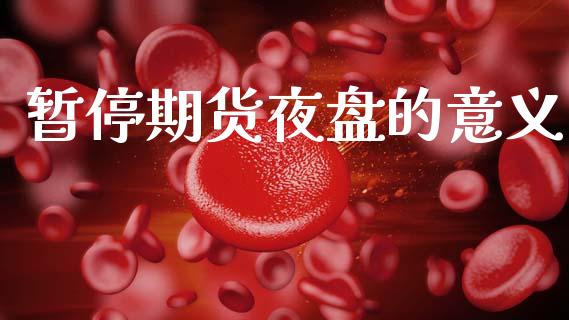 暂停期货夜盘的意义_https://cj007.lansai.wang_金融监管_第1张