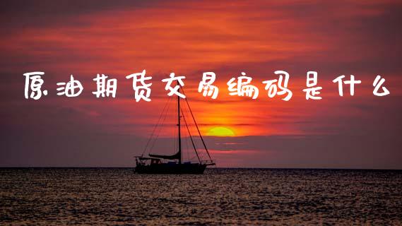原油期货交易编码是什么_https://cj007.lansai.wang_期货开户_第1张