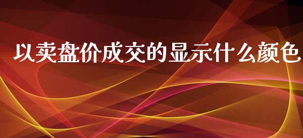 以卖盘价成交的显示什么颜色_https://cj007.lansai.wang_外汇交易_第1张