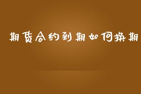 期货合约到期如何换期_https://cj007.lansai.wang_金融监管_第1张
