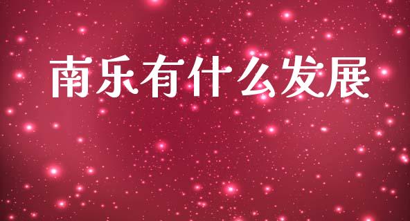 南乐有什么发展_https://cj007.lansai.wang_财经新闻_第1张
