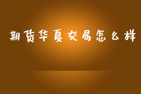 期货华夏交易怎么样_https://cj007.lansai.wang_债券资讯_第1张