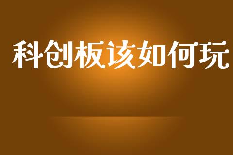 科创板该如何玩_https://cj007.lansai.wang_金融监管_第1张