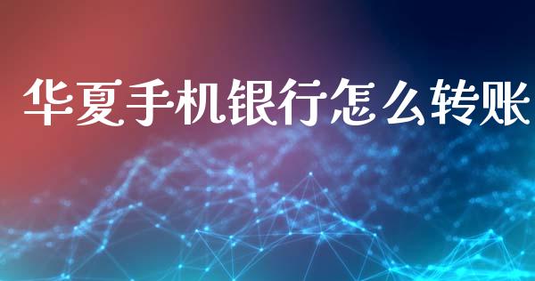 华夏手机银行怎么转账_https://cj007.lansai.wang_全球市场_第1张