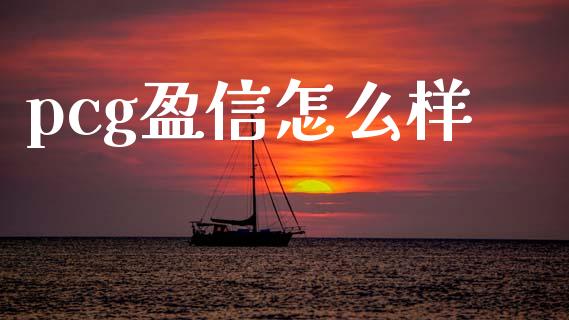 pcg盈信怎么样_https://cj007.lansai.wang_外汇交易_第1张