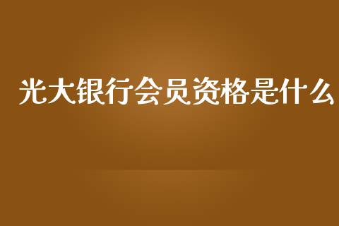 光大银行会员资格是什么_https://cj007.lansai.wang_全球市场_第1张