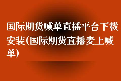 国际期货喊单直播平台下载安装(国际期货直播麦上喊单)_https://cj007.lansai.wang_金融监管_第1张