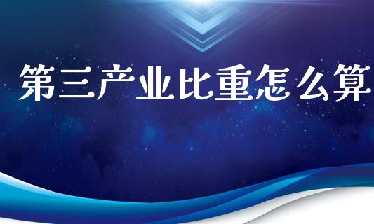 第三产业比重怎么算_https://cj007.lansai.wang_全球市场_第1张