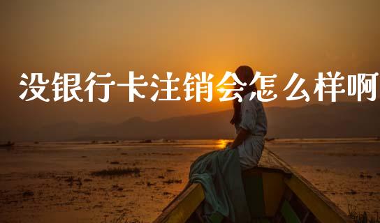 没银行卡注销会怎么样啊_https://cj007.lansai.wang_财经新闻_第1张