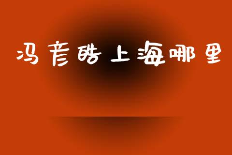 冯彦皓上海哪里_https://cj007.lansai.wang_债券资讯_第1张