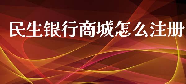 民生银行商城怎么注册_https://cj007.lansai.wang_全球市场_第1张