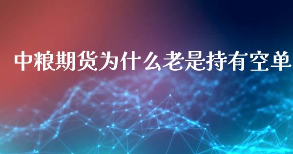 中粮期货为什么老是持有空单_https://cj007.lansai.wang_期货开户_第1张