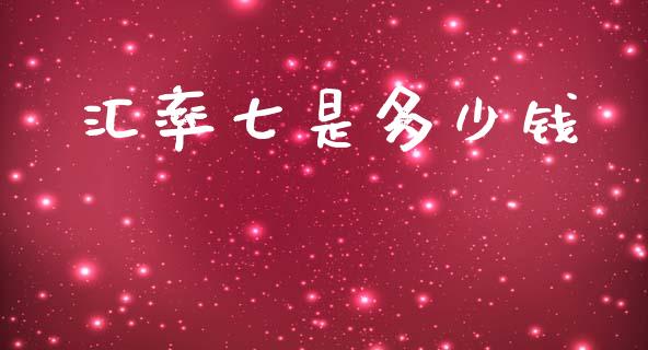 汇率七是多少钱_https://cj007.lansai.wang_金融监管_第1张