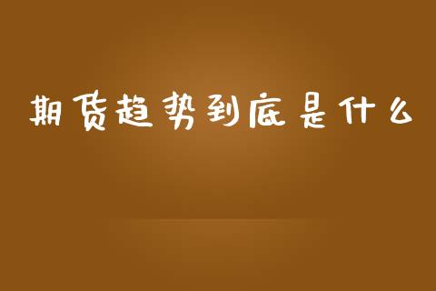期货趋势到底是什么_https://cj007.lansai.wang_债券资讯_第1张