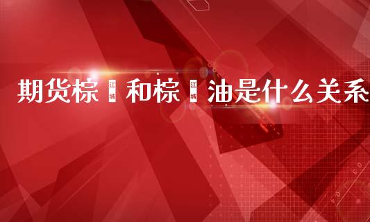 期货棕榈和棕榈油是什么关系_债券资讯_第1张_期货开户_金融监管_外汇交易_债券资讯_全球市场_财经新闻 期货棕榈和棕榈油是什么关系_https://cj007.lansai.wang_债券资讯_第1张