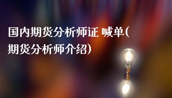 国内期货分析师证 喊单(期货分析师介绍)_https://cj007.lansai.wang_财经新闻_第1张