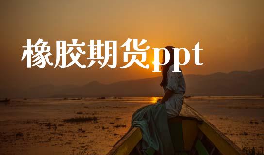 橡胶期货ppt_https://cj007.lansai.wang_外汇交易_第1张