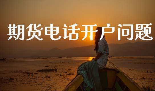 期货电话开户问题_https://cj007.lansai.wang_金融监管_第1张